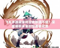 飛車手游未來(lái)時(shí)空皮膚值不值？深度解析未來(lái)時(shí)空套裝花費(fèi)