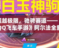 超越極限，馳騁賽道——《QQ飛車手游》阿爾法全新體驗
