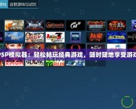 PS4PSP模擬器：輕松暢玩經(jīng)典游戲，隨時(shí)隨地享受游戲樂趣