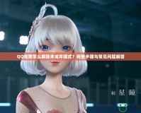 QQ炫舞怎么解除未成年模式？完整步驟與常見問題解答