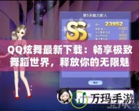 QQ炫舞最新下載：暢享極致舞蹈世界，釋放你的無限魅力
