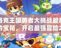洛克王國勇者大挑戰(zhàn)最后的寶箱，開啟最強冒險之旅！