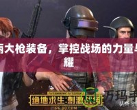 華麗大槍裝備，掌控戰(zhàn)場(chǎng)的力量與榮耀