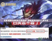 王者榮耀白虎志多少錢點券？揭秘皮膚價格與入手方式