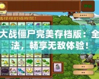植物大戰(zhàn)僵尸完美存檔版：全新玩法，暢享無敵體驗！