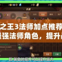 萬王之王3法師加點(diǎn)推薦：打造最強(qiáng)法師角色，提升戰(zhàn)力的絕佳選擇