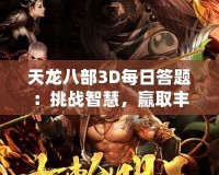 天龍八部3D每日答題：挑戰(zhàn)智慧，贏取豐厚獎(jiǎng)勵(lì)！