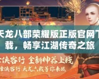 天龍八部榮耀版正版官網(wǎng)下載，暢享江湖傳奇之旅