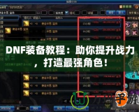 DNF裝備教程：助你提升戰(zhàn)力，打造最強角色！