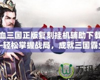 熱血三國正版復刻掛機輔助下載——輕松掌握戰(zhàn)局，成就三國霸業(yè)