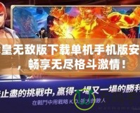 拳皇無敵版下載單機手機版安裝，暢享無盡格斗激情！