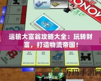 運輸大富翁攻略大全：玩轉(zhuǎn)財富，打造物流帝國！