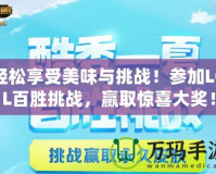輕松享受美味與挑戰(zhàn)！參加LOL百勝挑戰(zhàn)，贏取驚喜大獎(jiǎng)！