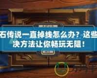 爐石傳說(shuō)一直掉線怎么辦？這些解決方法讓你暢玩無(wú)阻！