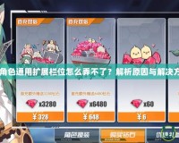 CF角色通用擴展欄位怎么弄不了？解析原因與解決方案