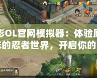 火影OL官網(wǎng)模擬器：體驗原汁原味的忍者世界，開啟你的戰(zhàn)斗之旅！