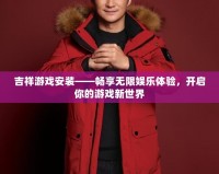 吉祥游戲安裝——暢享無限娛樂體驗(yàn)，開啟你的游戲新世界