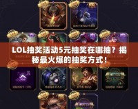 LOL抽獎活動5元抽獎在哪抽？揭秘最火爆的抽獎方式！