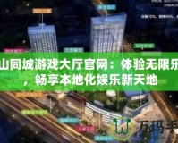 昆山同城游戲大廳官網(wǎng)：體驗(yàn)無(wú)限樂(lè)趣，暢享本地化娛樂(lè)新天地