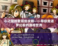 心之國的愛麗絲攻略——帶你走進(jìn)夢(mèng)幻般的游戲世界