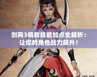 劍網(wǎng)3明教技能加點(diǎn)全解析：讓你的角色戰(zhàn)力飆升！