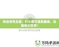 挑戰(zhàn)洛克王國：打小奧可道具幽魂，征服奇幻世界！
