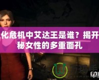 生化危機(jī)中艾達(dá)王是誰(shuí)？揭開(kāi)神秘女性的多重面孔