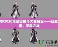 DNF2020年全國格斗大賽冠軍——超越極限，榮耀之戰(zhàn)