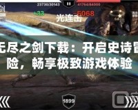 無(wú)盡之劍下載：開(kāi)啟史詩(shī)冒險(xiǎn)，暢享極致游戲體驗(yàn)