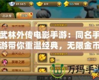 武林外傳電影手游：同名手游帶你重溫經(jīng)典，無(wú)限金幣元寶等你來(lái)拿！