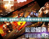 破解末日困境，超強(qiáng)體驗！《喪尸圍城1修改器》助你輕松暢玩