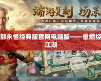 新天龍八部永恒經(jīng)典版官網(wǎng)電腦版——重燃經(jīng)典，暢享江湖