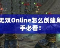真三國(guó)無雙Online怎么創(chuàng)建角色：新手必看！