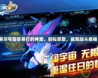 賽爾號(hào)超容易打的神寵，輕松獲取，成就戰(zhàn)斗巔峰！