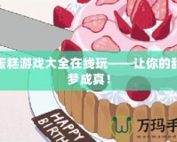 做蛋糕游戲大全在線玩——讓你的甜點(diǎn)夢(mèng)成真！