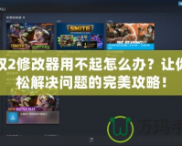 王權(quán)2修改器用不起怎么辦？讓你輕松解決問(wèn)題的完美攻略！