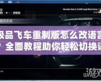 極品飛車重制版怎么改語言？全面教程助你輕松切換語言