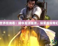 完美世界在線看：暢享超清畫質(zhì)，探索虛擬奇幻世界