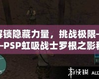 解鎖隱藏力量，挑戰(zhàn)極限——PSP虹吸戰(zhàn)士羅根之影秘籍