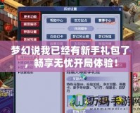 夢(mèng)幻說(shuō)我已經(jīng)有新手禮包了，暢享無(wú)憂(yōu)開(kāi)局體驗(yàn)！
