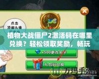 植物大戰(zhàn)僵尸2激活碼在哪里兌換？輕松領(lǐng)取獎(jiǎng)勵(lì)，暢玩游戲！