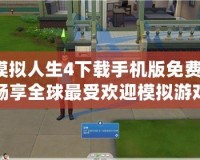 模擬人生4下載手機(jī)版免費(fèi)：暢享全球最受歡迎模擬游戲的無(wú)盡樂趣！