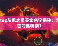 Dota2灰燼之靈英文名字揭秘：為何它如此特別？