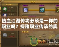 熱血江湖傳功必須是一樣的職業(yè)嗎？探秘職業(yè)傳承的奧秘！