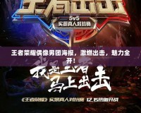 王者榮耀偶像男團海報，激燃出擊，魅力全開！