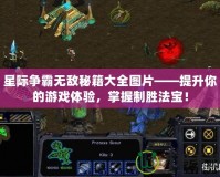 星際爭霸無敵秘籍大全圖片——提升你的游戲體驗，掌握制勝法寶！