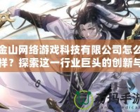 金山網(wǎng)絡(luò)游戲科技有限公司怎么樣？探索這一行業(yè)巨頭的創(chuàng)新與發(fā)展
