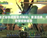 龍之谷懷舊服官方網(wǎng)站：重溫經(jīng)典，開啟冒險(xiǎn)新篇章