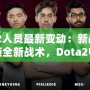 Dota2人員最新變動：新戰(zhàn)隊成員解鎖全新戰(zhàn)術(shù)，Dota2電競格局迎來新風潮