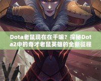 Dota老鼠現(xiàn)在在干嘛？探秘Dota2中的奇才老鼠英雄的全新征程